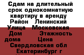 Сдам на длительный срок однокомнатную квартиру в аренду › Район ­ Ленинский › Улица ­ Московская › Дом ­ 55 › Этажность дома ­ 16 › Цена ­ 19 000 - Свердловская обл., Екатеринбург г. Недвижимость » Квартиры аренда   
